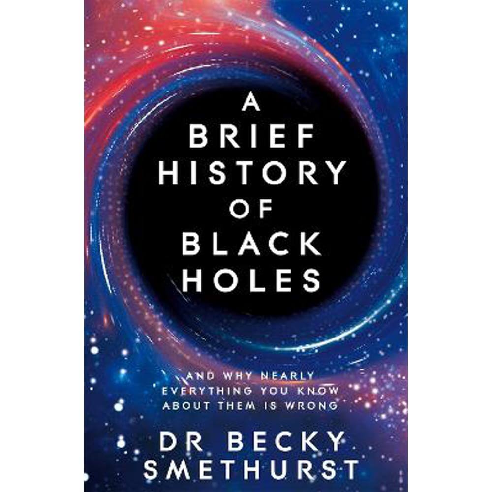 A Brief History of Black Holes: And why nearly everything you know about them is wrong (Paperback) - Dr Becky Smethurst